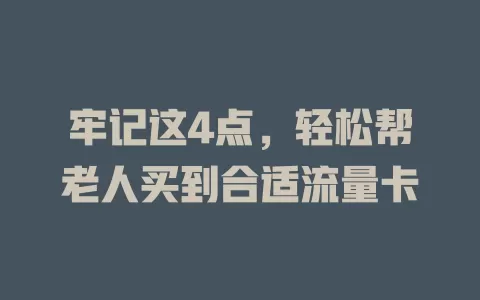 牢记这4点，轻松帮老人买到合适流量卡
