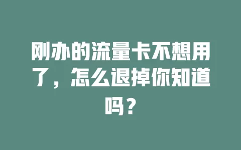 刚办的流量卡不想用了，怎么退掉你知道吗？