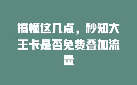 搞懂这几点，秒知大王卡是否免费叠加流量