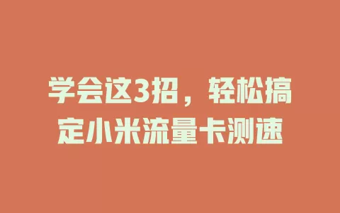 学会这3招，轻松搞定小米流量卡测速