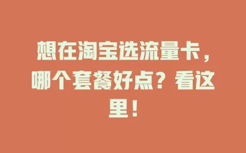 想在淘宝选流量卡，哪个套餐好点？看这里！