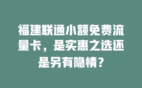 福建联通小额免费流量卡，是实惠之选还是另有隐情？