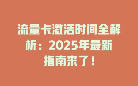 流量卡激活时间全解析：2025年最新指南来了！