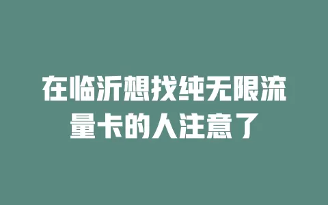 在临沂想找纯无限流量卡的人注意了