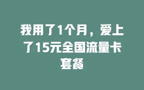 我用了1个月，爱上了15元全国流量卡套餐