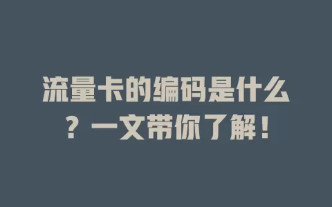 流量卡的编码是什么？一文带你了解！