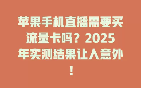 苹果手机直播需要买流量卡吗？2025年实测结果让人意外！