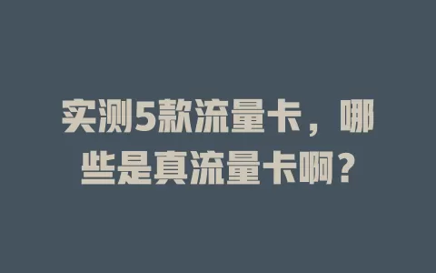 实测5款流量卡，哪些是真流量卡啊？