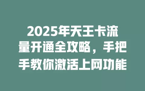 2025年天王卡流量开通全攻略，手把手教你激活上网功能