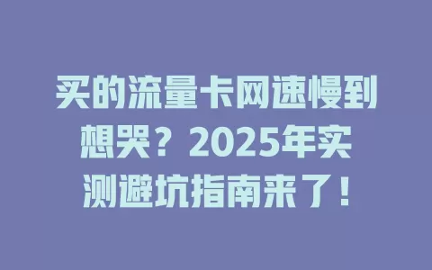 买的流量卡网速慢到想哭？2025年实测避坑指南来了！