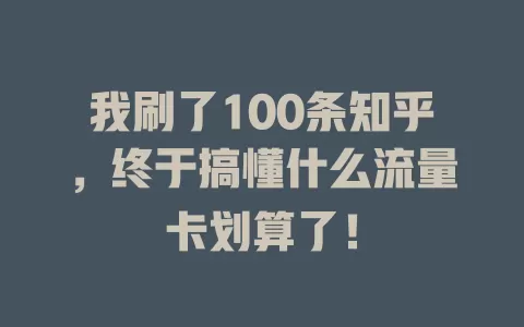我刷了100条知乎，终于搞懂什么流量卡划算了！