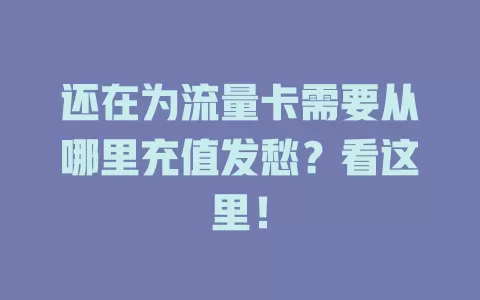 还在为流量卡需要从哪里充值发愁？看这里！