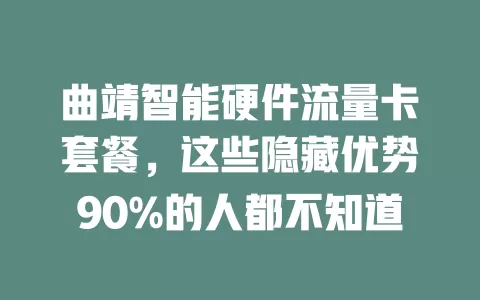 曲靖智能硬件流量卡套餐，这些隐藏优势90%的人都不知道