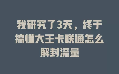 我研究了3天，终于搞懂大王卡联通怎么解封流量