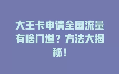 大王卡申请全国流量有啥门道？方法大揭秘！