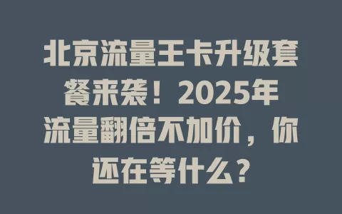 北京流量王卡升级套餐来袭！2025年流量翻倍不加价，你还在等什么？