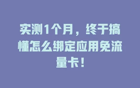实测1个月，终于搞懂怎么绑定应用免流量卡！