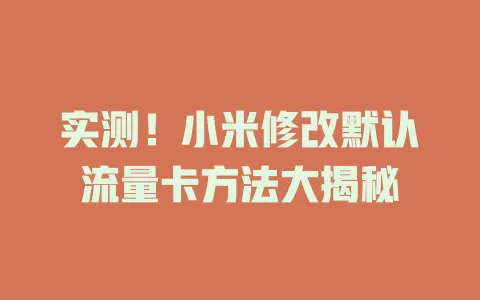 实测！小米修改默认流量卡方法大揭秘