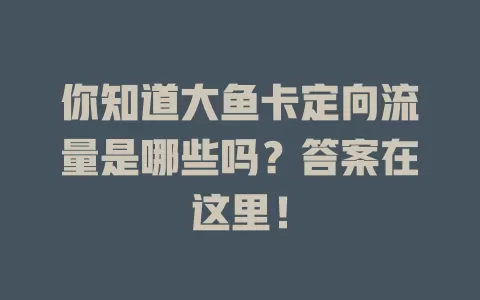 你知道大鱼卡定向流量是哪些吗？答案在这里！