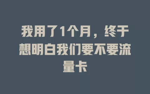 我用了1个月，终于想明白我们要不要流量卡