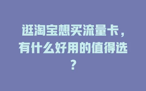 逛淘宝想买流量卡，有什么好用的值得选？