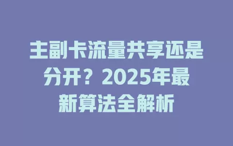 主副卡流量共享还是分开？2025年最新算法全解析