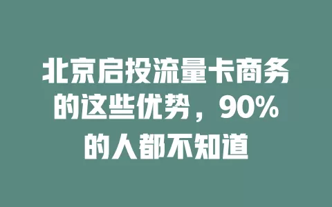 北京启投流量卡商务的这些优势，90%的人都不知道