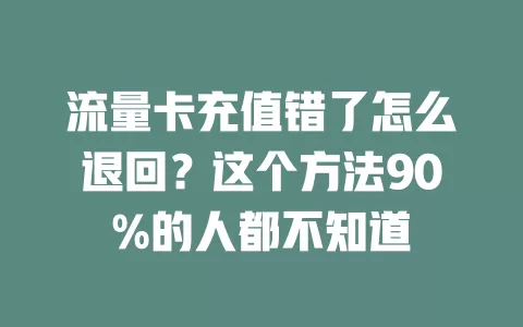 流量卡充值错了怎么退回？这个方法90%的人都不知道