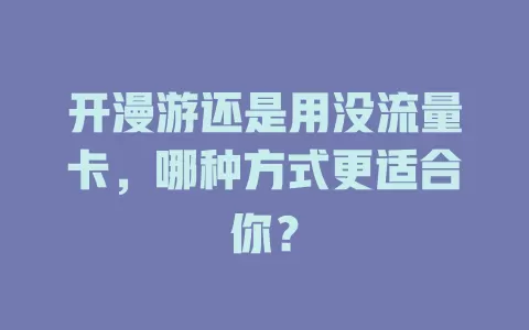 开漫游还是用没流量卡，哪种方式更适合你？