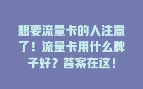 想要流量卡的人注意了！流量卡用什么牌子好？答案在这！
