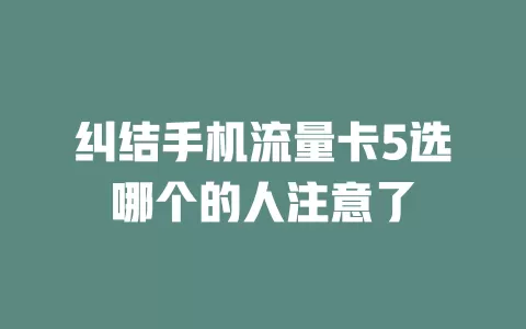 纠结手机流量卡5选哪个的人注意了