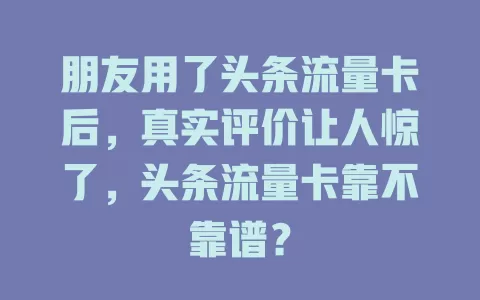 朋友用了头条流量卡后，真实评价让人惊了，头条流量卡靠不靠谱？