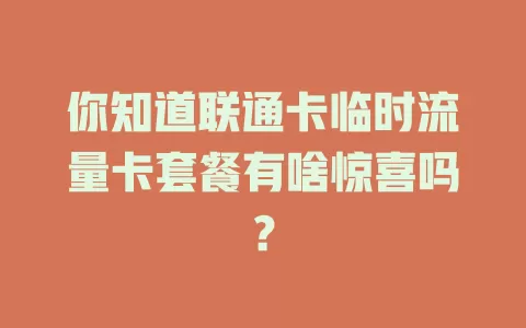 你知道联通卡临时流量卡套餐有啥惊喜吗？