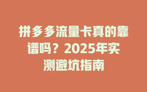 拼多多流量卡真的靠谱吗？2025年实测避坑指南