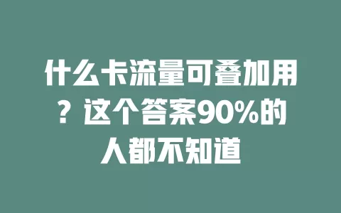 什么卡流量可叠加用？这个答案90%的人都不知道