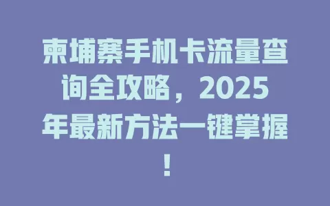 柬埔寨手机卡流量查询全攻略，2025年最新方法一键掌握！