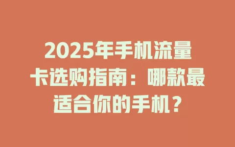 2025年手机流量卡选购指南：哪款最适合你的手机？