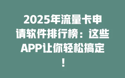 2025年流量卡申请软件排行榜：这些APP让你轻松搞定！