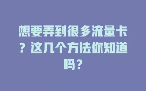 想要弄到很多流量卡？这几个方法你知道吗？