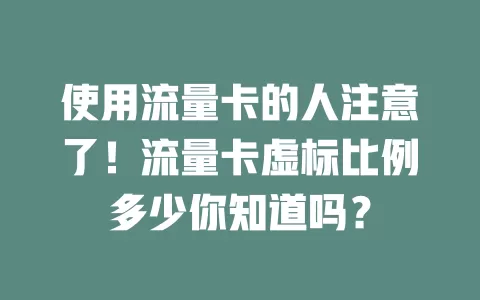 使用流量卡的人注意了！流量卡虚标比例多少你知道吗？