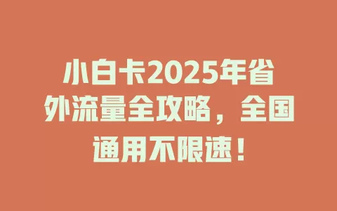 小白卡2025年省外流量全攻略，全国通用不限速！
