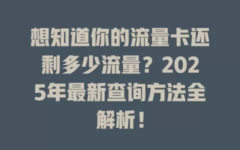 想知道你的流量卡还剩多少流量？2025年最新查询方法全解析！