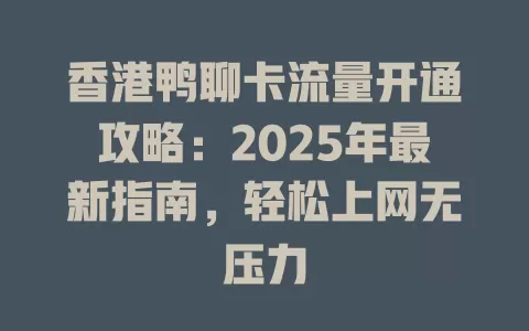 香港鸭聊卡流量开通攻略：2025年最新指南，轻松上网无压力