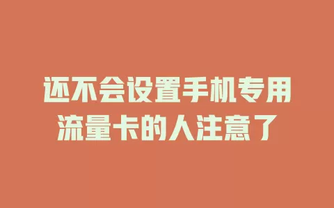 还不会设置手机专用流量卡的人注意了