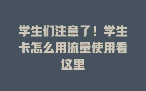 学生们注意了！学生卡怎么用流量使用看这里