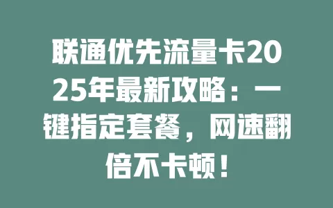 联通优先流量卡2025年最新攻略：一键指定套餐，网速翻倍不卡顿！