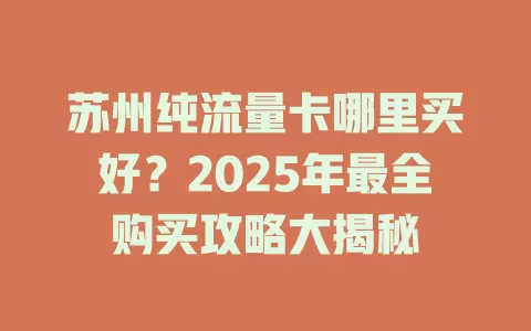 苏州纯流量卡哪里买好？2025年最全购买攻略大揭秘