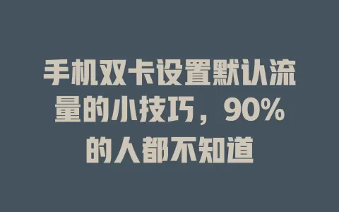 手机双卡设置默认流量的小技巧，90%的人都不知道
