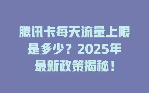 腾讯卡每天流量上限是多少？2025年最新政策揭秘！