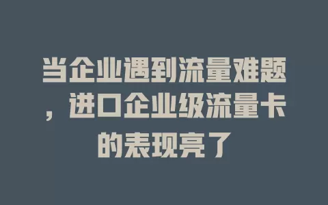 当企业遇到流量难题，进口企业级流量卡的表现亮了